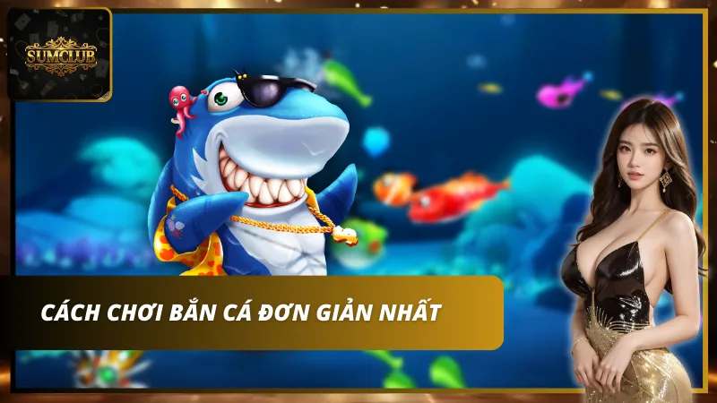 Cách Chơi Bắn Cá Đơn Giản Nhất