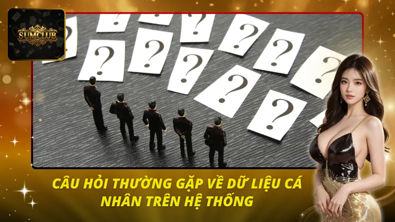 Câu hỏi về dữ liệu cá nhân trên hệ thống