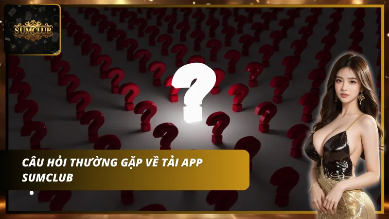 Câu hỏi thường gặp về Tải App Sumclub
